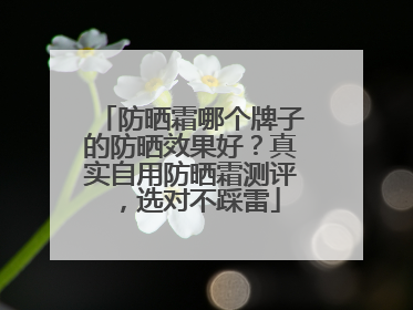 防晒霜哪个牌子的防晒效果好？真实自用防晒霜测评，选对不踩雷