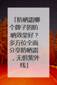 防晒霜哪个牌子的防晒效果好？多方位全面分享防晒霜，无惧紫外线
