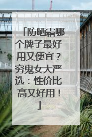 防晒霜哪个牌子最好用又便宜？穷鬼女大严选：性价比高又好用！