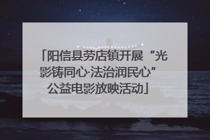 阳信县劳店镇开展“光影铸同心·法治润民心”公益电影放映活动