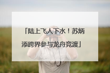 陆上飞人下水！苏炳添跨界参与龙舟竞渡