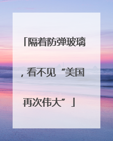 隔着防弹玻璃，看不见“美国再次伟大”