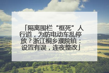 隔离围栏“框死”人行道，为防电动车乱停放？浙江桐乡濮院镇：设置有误，连夜整改