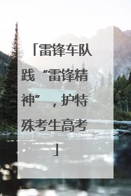 雷锋车队践“雷锋精神”，护特殊考生高考