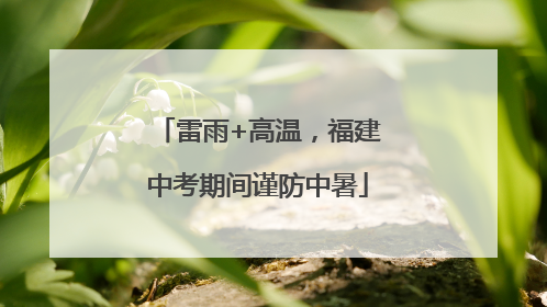 雷雨+高温，福建中考期间谨防中暑