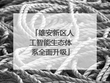 雄安新区人工智能生态体系全面升级