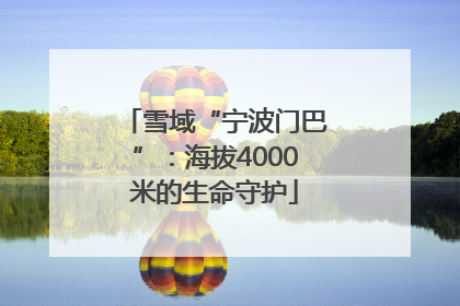 雪域“宁波门巴”：海拔4000米的生命守护