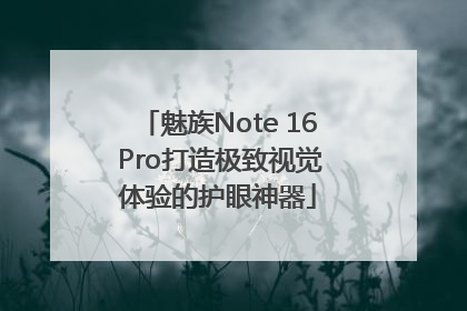 魅族Note 16 Pro打造极致视觉体验的护眼神器