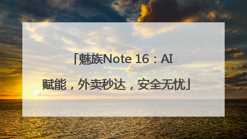 魅族Note 16：AI赋能，外卖秒达，安全无忧