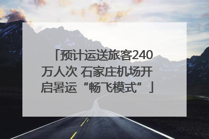 预计运送旅客240万人次 石家庄机场开启暑运“畅飞模式”