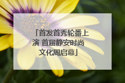 首发首秀轮番上演 首届静安时尚文化周启幕
