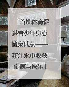 首批体育促进青少年身心健康试点——在汗水中收获健康与快乐