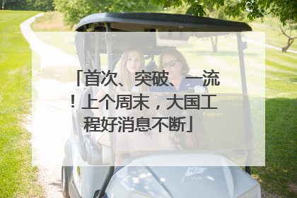 首次、突破、一流！上个周末，大国工程好消息不断