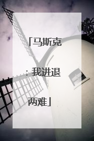 马斯克：我进退两难