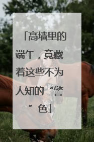 高墙里的端午，竟藏着这些不为人知的“警”色