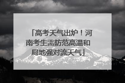 高考天气出炉！河南考生需防范高温和局地强对流天气