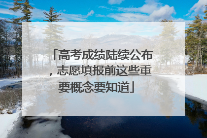 高考成绩陆续公布，志愿填报前这些重要概念要知道