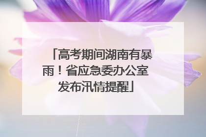 高考期间湖南有暴雨！省应急委办公室发布汛情提醒