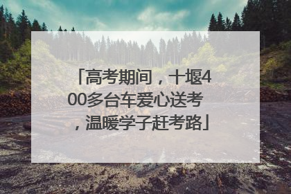 高考期间，十堰400多台车爱心送考，温暖学子赶考路
