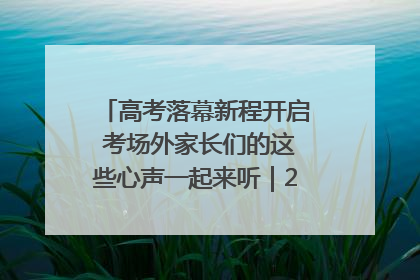 高考落幕新程开启 考场外家长们的这些心声一起来听｜2025四川高考