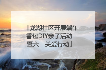 龙湖社区开展端午香包DIY亲子活动暨六一关爱行动