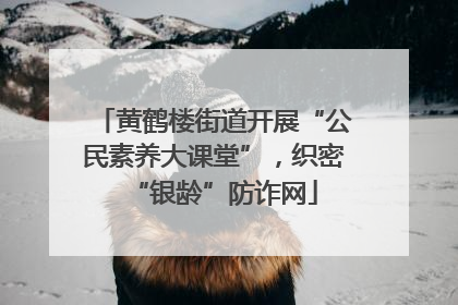 黄鹤楼街道开展“公民素养大课堂”，织密“银龄”防诈网
