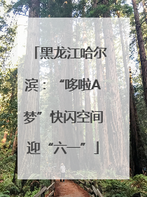 黑龙江哈尔滨：“哆啦A梦”快闪空间迎“六一”