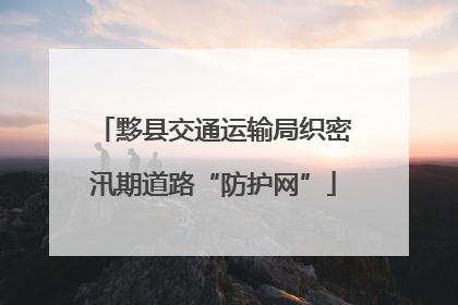 黟县交通运输局织密汛期道路“防护网”
