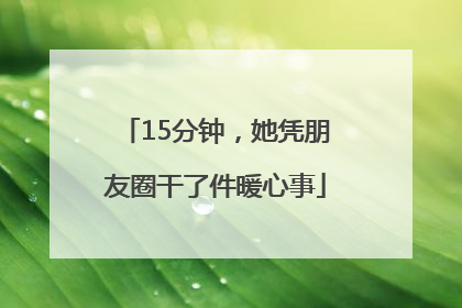 15分钟，她凭朋友圈干了件暖心事
