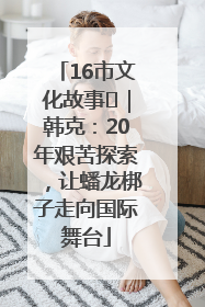 16市文化故事㊸｜韩克：20年艰苦探索，让蟠龙梆子走向国际舞台