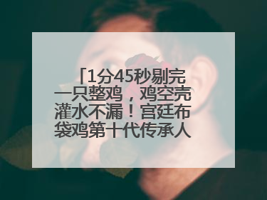 1分45秒剔完一只整鸡，鸡空壳灌水不漏！宫廷布袋鸡第十代传承人现场表演剔鸡骨