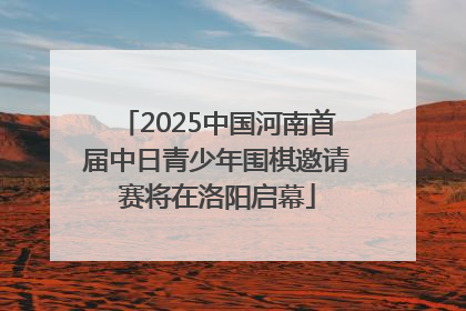 2025中国河南首届中日青少年围棋邀请赛将在洛阳启幕