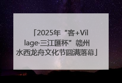 2025年“客+Village·三江匯杯”赣州水西龙舟文化节圆满落幕