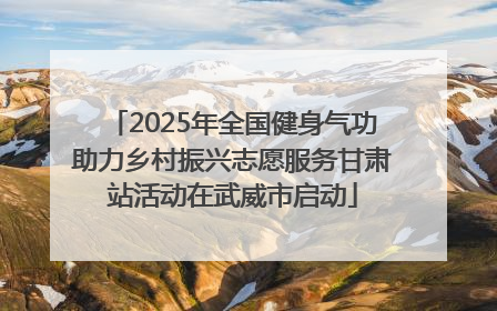 2025年全国健身气功助力乡村振兴志愿服务甘肃站活动在武威市启动