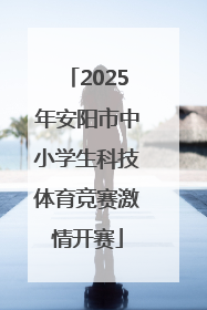 2025年安阳市中小学生科技体育竞赛激情开赛
