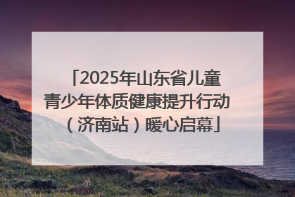 2025年山东省儿童青少年体质健康提升行动（济南站）暖心启幕
