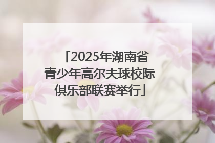 2025年湖南省青少年高尔夫球校际俱乐部联赛举行