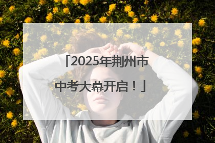 2025年荆州市中考大幕开启！