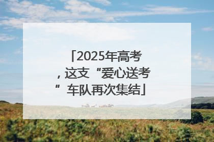 2025年高考，这支“爱心送考”车队再次集结