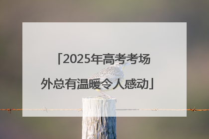 2025年高考考场外总有温暖令人感动