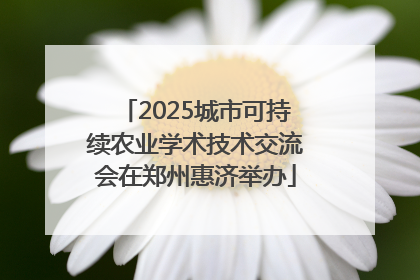 2025城市可持续农业学术技术交流会在郑州惠济举办