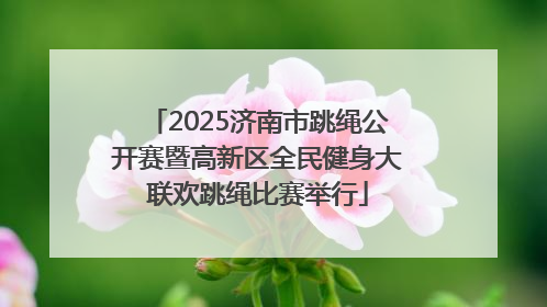 2025济南市跳绳公开赛暨高新区全民健身大联欢跳绳比赛举行