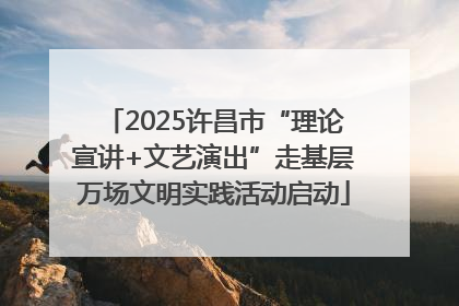 2025许昌市“理论宣讲+文艺演出”走基层万场文明实践活动启动