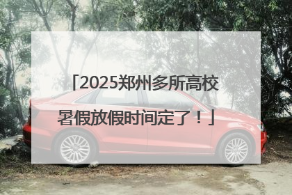 2025郑州多所高校暑假放假时间定了！
