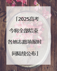 2025高考今将全部结束 各地志愿填报时间陆续公布