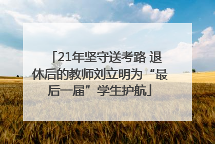 21年坚守送考路 退休后的教师刘立明为“最后一届”学生护航