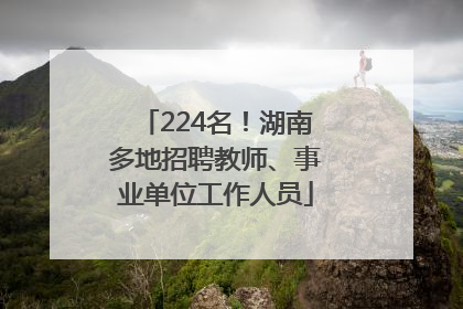 224名！湖南多地招聘教师、事业单位工作人员
