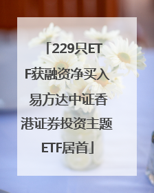 229只ETF获融资净买入 易方达中证香港证券投资主题ETF居首
