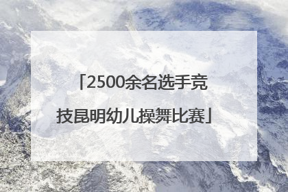 2500余名选手竞技昆明幼儿操舞比赛