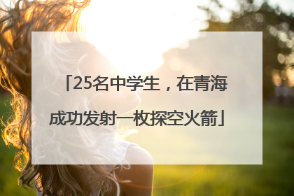25名中学生，在青海成功发射一枚探空火箭